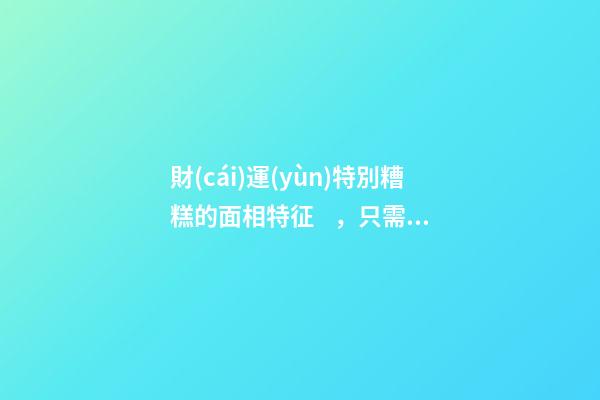 財(cái)運(yùn)特別糟糕的面相特征，只需一眼就能看出
